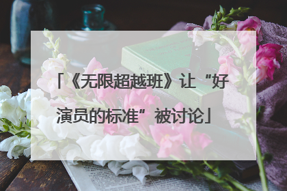 《无限超越班》让“好演员的标准”被讨论