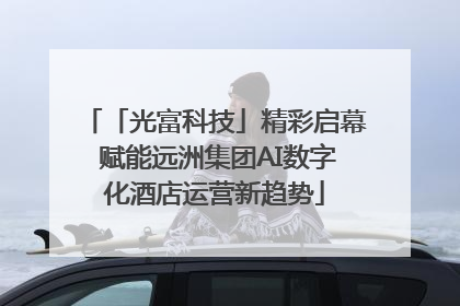 「光富科技」精彩启幕 赋能远洲集团AI数字化酒店运营新趋势