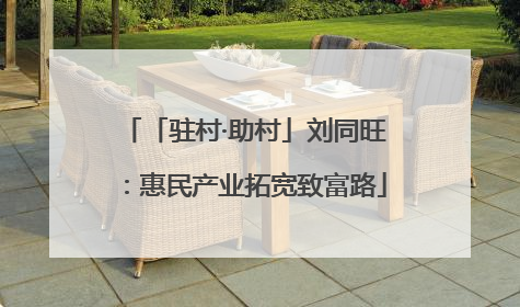 「驻村·助村」刘同旺：惠民产业拓宽致富路