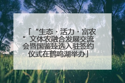 “生态・活力・富农”文体农融合发展交流会暨国鉴臻选入驻签约仪式在鹤鸣湖举办