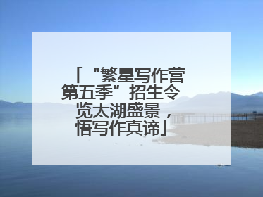 “繁星写作营第五季”招生令 览太湖盛景，悟写作真谛