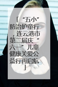 “五小”防治护童行，连云港市第二届庆“六一”儿童健康关爱公益行再启航
