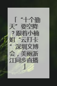 “十个勤天”要空降？跟着小楠姐“云打卡”深圳文博会，美丽浙江同步直播