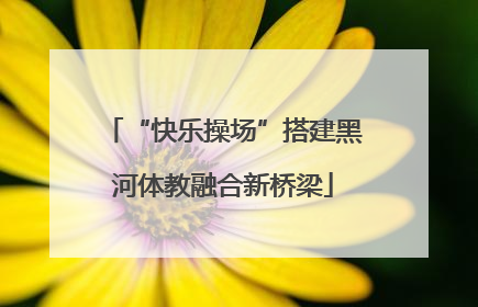“快乐操场”搭建黑河体教融合新桥梁