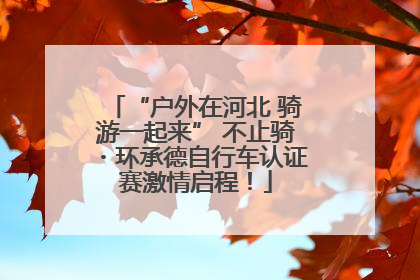 “户外在河北 骑游一起来” 不止骑・环承德自行车认证赛激情启程！