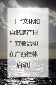 “文化和自然遗产日”宣教活动在广西桂林启动