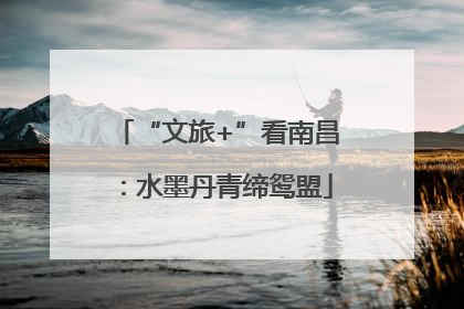 “文旅+”看南昌：水墨丹青缔鸳盟