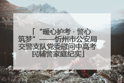 “暖心护考 · 警心筑梦”——忻州市公安局交警支队党委慰问中高考民辅警家庭纪实