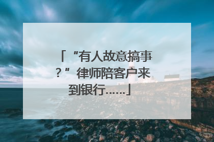 “有人故意搞事？”律师陪客户来到银行……