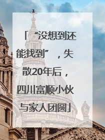 “没想到还能找到”，失散20年后，四川富顺小伙与家人团圆