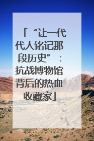 “让一代代人铭记那段历史”：抗战博物馆背后的热血收藏家