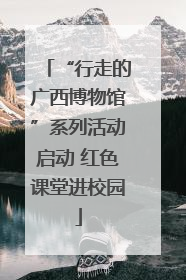 “行走的广西博物馆”系列活动启动 红色课堂进校园