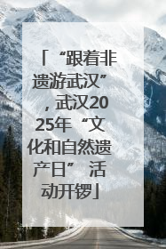 “跟着非遗游武汉”，武汉2025年“文化和自然遗产日” 活动开锣