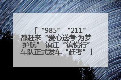 “985”“211”都赶来“爱心送考·为梦护航” 镇江“镇悦行”车队正式发车“赶考”