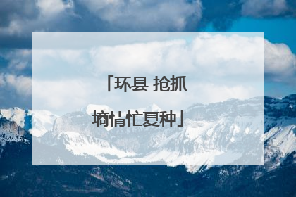 环县 抢抓墒情忙夏种