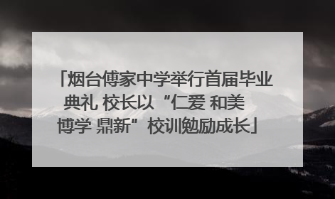 烟台傅家中学举行首届毕业典礼 校长以“仁爱 和美 博学 鼎新”校训勉励成长