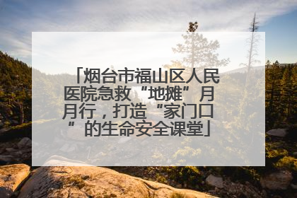 烟台市福山区人民医院急救“地摊”月月行，打造“家门口”的生命安全课堂
