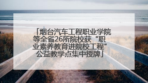 烟台汽车工程职业学院等全省26所院校获“职业素养教育进院校工程”公益教学点集中授牌