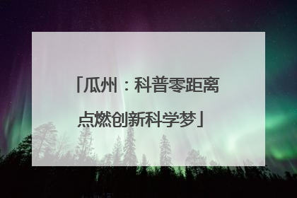 瓜州：科普零距离 点燃创新科学梦