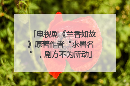 电视剧《兰香如故》原著作者“求署名”，剧方不为所动