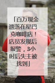 百万现金遗落在星巴克咖啡店！店员发现后报警，3小时后失主被找到