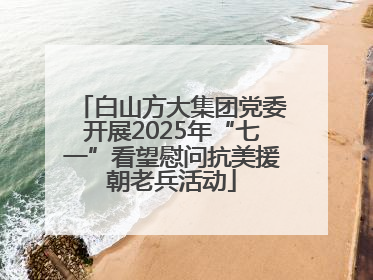 白山方大集团党委开展2025年“七一”看望慰问抗美援朝老兵活动
