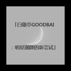 白敬亭GOODBAI：明星潮牌的新尝试