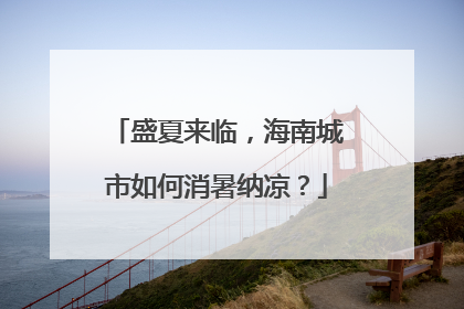 盛夏来临，海南城市如何消暑纳凉？