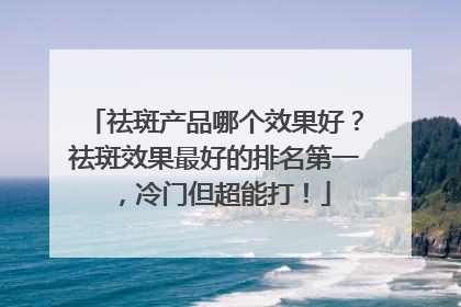 祛斑产品哪个效果好？祛斑效果最好的排名第一，冷门但超能打！