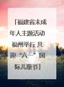 福建省未成年人主题活动福州举行 共迎“六一”国际儿童节