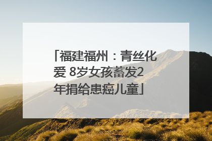 福建福州：青丝化爱 8岁女孩蓄发2年捐给患癌儿童