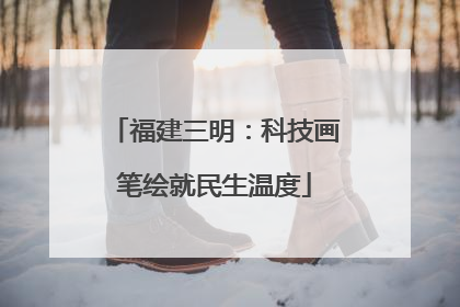 福建三明：科技画笔绘就民生温度