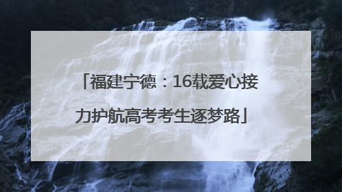 福建宁德：16载爱心接力护航高考考生逐梦路