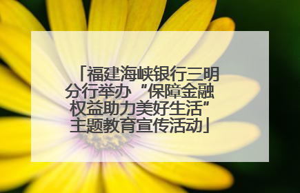 福建海峡银行三明分行举办“保障金融权益助力美好生活”主题教育宣传活动