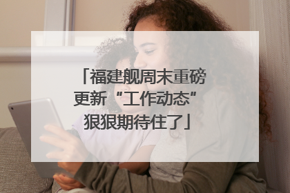 福建舰周末重磅更新“工作动态” 狠狠期待住了