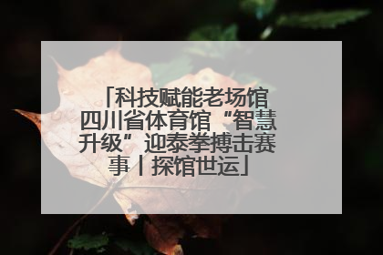 科技赋能老场馆 四川省体育馆“智慧升级”迎泰拳搏击赛事丨探馆世运