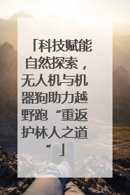 科技赋能自然探索，无人机与机器狗助力越野跑“重返护林人之道”