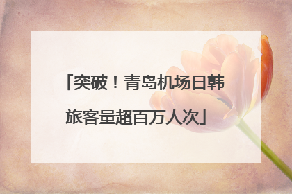 突破！青岛机场日韩旅客量超百万人次