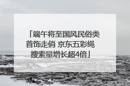 端午将至国风民俗类首饰走俏 京东五彩绳搜索量增长超4倍