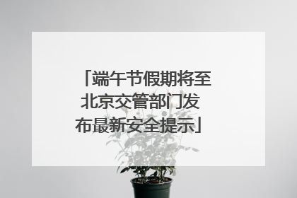 端午节假期将至 北京交管部门发布最新安全提示