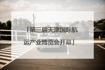 第三届天津国际航运产业博览会开幕