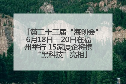 第二十三届“海创会”6月18日—20日在福州举行 15家厦企将携“黑科技”亮相
