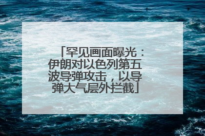 罕见画面曝光：伊朗对以色列第五波导弹攻击，以导弹大气层外拦截