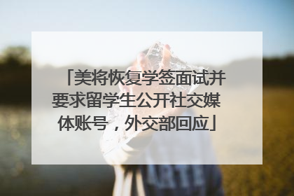 美将恢复学签面试并要求留学生公开社交媒体账号，外交部回应