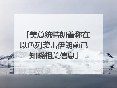 美总统特朗普称在以色列袭击伊朗前已知晓相关信息