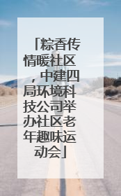 粽香传情暖社区，中建四局环境科技公司举办社区老年趣味运动会