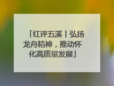 红评五溪丨弘扬龙舟精神，推动怀化高质量发展