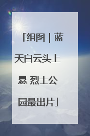 组图｜蓝天白云头上悬 烈士公园最出片