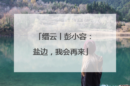缙云丨彭小容：盐边，我会再来