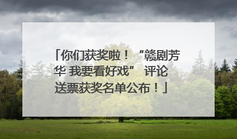 你们获奖啦！“赣剧芳华 我要看好戏” 评论送票获奖名单公布！